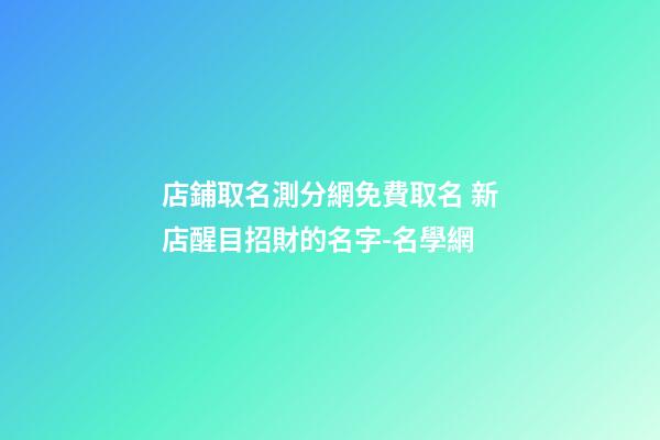 店鋪取名測分網免費取名 新店醒目招財的名字-名學網-第1張-店鋪起名-玄機派